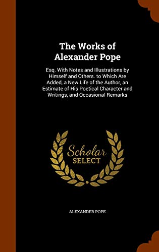 9781345378320: The Works of Alexander Pope: Esq. With Notes and Illustrations by Himself and Others. to Which Are Added, a New Life of the Author, an Estimate of His ... and Writings, and Occasional Remarks