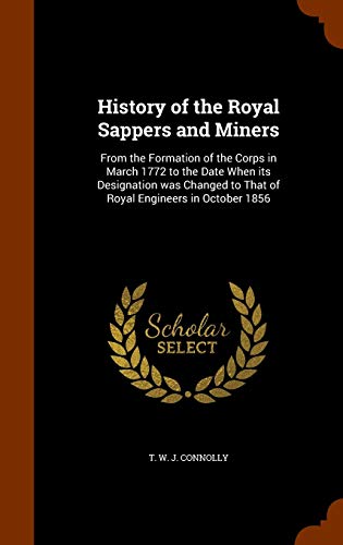 Stock image for History of the Royal Sappers and Miners: From the Formation of the Corps in March 1772 to the Date When its Designation was Changed to That of Royal Engineers in October 1856 [Hardcover] Connolly, T. W. J. for sale by Broad Street Books