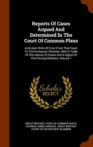 Reports of Cases Argued and Determined in the Court of Common Pleas: And Upon Writs of Error from That Court to the Exchequer Chamber, with a Table of the Names of Cases and a Digest of the Principal Matters, Volume 1 (Hardback)