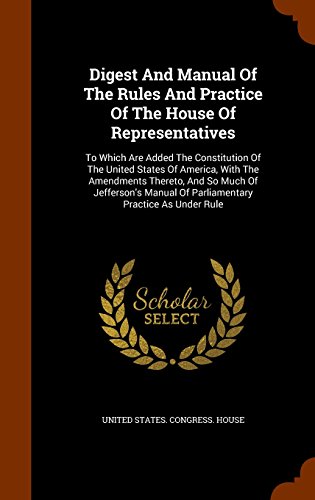 9781345455588: Digest And Manual Of The Rules And Practice Of The House Of Representatives: To Which Are Added The Constitution Of The United States Of America, With ... Of Parliamentary Practice As Under Rule