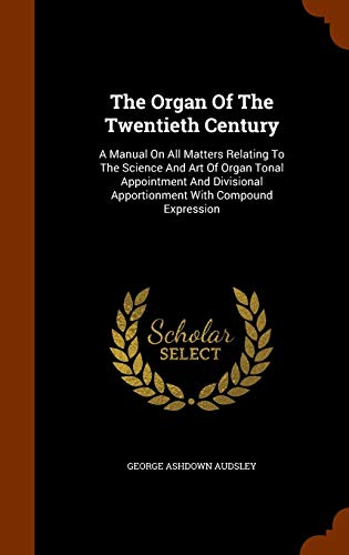 9781345469080: The Organ Of The Twentieth Century: A Manual On All Matters Relating To The Science And Art Of Organ Tonal Appointment And Divisional Apportionment With Compound Expression