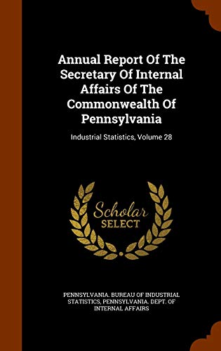 Annual Report of the Secretary of Internal Affairs of the Commonwealth of Pennsylvania: Industrial Statistics, Volume 28 (Hardback)