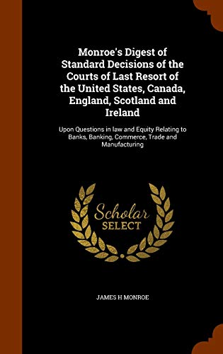 Stock image for Monroe's Digest of Standard Decisions of the Courts of Last Resort of the United States, Canada, England, Scotland and Ireland: Upon Questions in law . Banking, Commerce, Trade and Manufacturing for sale by Lucky's Textbooks