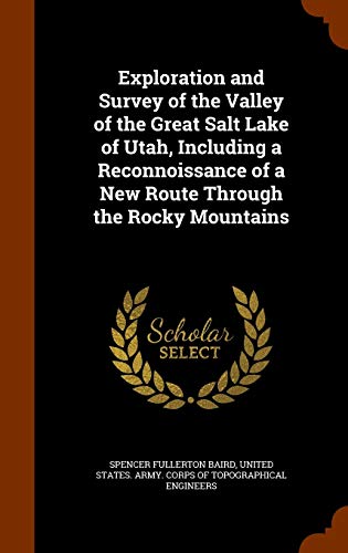 Exploration and Survey of the Valley of the Great Salt Lake of Utah, Including a Reconnoissance of a New Route Through the Rocky Mountains - Baird, Spencer Fullerton