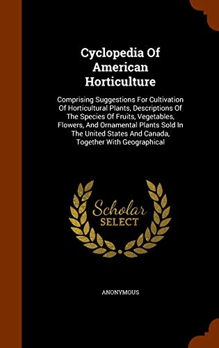 Cyclopedia Of American Horticulture: Comprising Suggestions For Cultivation Of Horticultural Plants, Descriptions Of The Species Of Fruits, . States And Canada, Together With Geographical [Hardcover ] - Anonymous