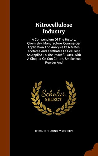 9781345533941: Nitrocellulose Industry: A Compendium Of The History, Chemistry, Manufacture, Commercial Application And Analysis Of Nitrates, Acetates And Xanthates ... A Chapter On Gun Cotton, Smokeless Powder And