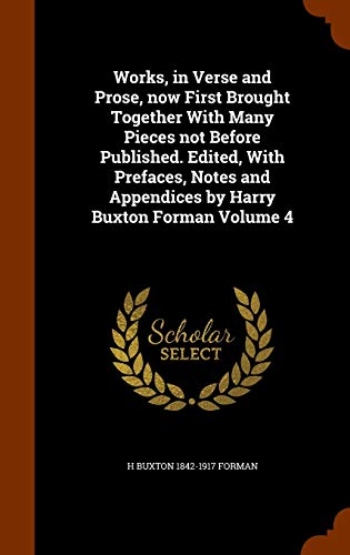 Stock image for Works, in Verse and Prose, now First Brought Together With Many Pieces not Before Published. Edited, With Prefaces, Notes and Appendices by Harry Buxton Forman Volume 4 for sale by Lucky's Textbooks