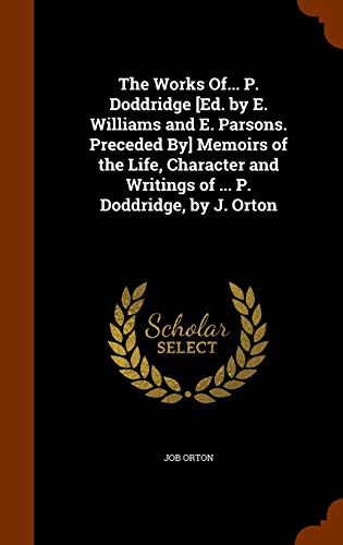 9781345587050: The Works Of... P. Doddridge [Ed. by E. Williams and E. Parsons. Preceded By] Memoirs of the Life, Character and Writings of ... P. Doddridge, by J. Orton