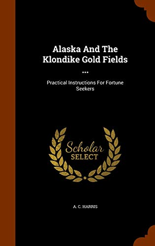 9781345588026: Alaska And The Klondike Gold Fields ...: Practical Instructions For Fortune Seekers