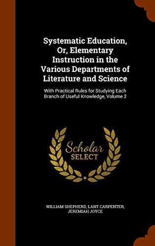 9781345599589: Systematic Education, Or, Elementary Instruction in the Various Departments of Literature and Science: With Practical Rules for Studying Each Branch of Useful Knowledge, Volume 2
