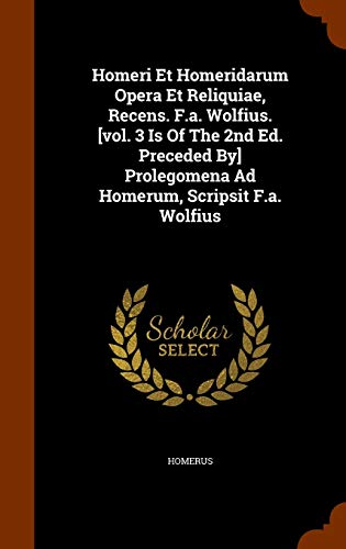 9781345663426: Homeri Et Homeridarum Opera Et Reliquiae, Recens. F.a. Wolfius. [vol. 3 Is Of The 2nd Ed. Preceded By] Prolegomena Ad Homerum, Scripsit F.a. Wolfius