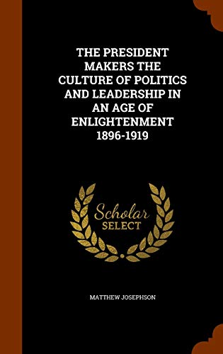 9781345689327: The President Makers the Culture of Politics and Leadership in an Age of Enlightenment 1896-1919
