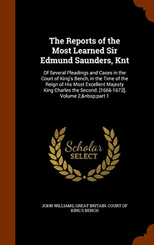 The Reports of the Most Learned Sir Edmund Saunders, Knt: Of Several Pleadings and Cases in the Court of King's Bench, in the Time of the Reign of His Most Excellent Majesty King Charles the Second. [1666-1672], Volume 2, Part 1 (Hardback) - Professor John Williams