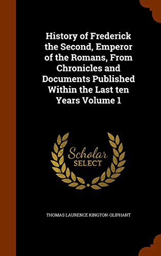 History of Frederick the Second, Emperor of the Romans, from Chronicles and Documents Published Within the Last Ten Years Volume 1 - Thomas Laurence Kington-Oliphant