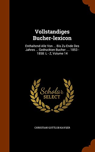 9781345725377: Vollstandiges Bucher-lexicon: Enthaltend Alle Von ... Bis Zu Ende Des Jahres ... Gedruckten Bucher .... 1853 - 1858: L - Z, Volume 14