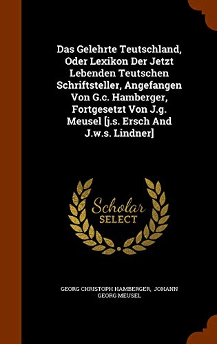9781345807790: Das Gelehrte Teutschland, Oder Lexikon Der Jetzt Lebenden Teutschen Schriftsteller, Angefangen Von G.c. Hamberger, Fortgesetzt Von J.g. Meusel [j.s. Ersch And J.w.s. Lindner]