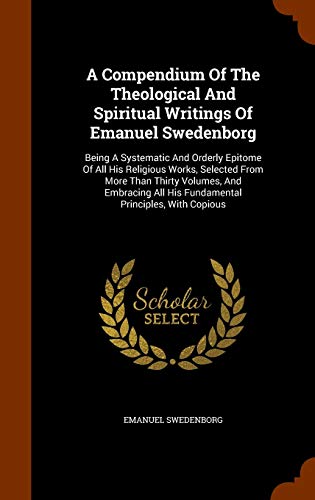 9781345809596: A Compendium Of The Theological And Spiritual Writings Of Emanuel Swedenborg: Being A Systematic And Orderly Epitome Of All His Religious Works, ... All His Fundamental Principles, With Copious