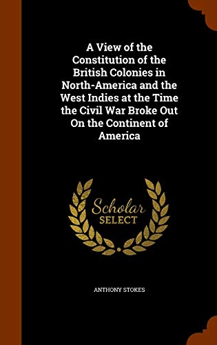 9781345914986: A View of the Constitution of the British Colonies in North-America and the West Indies at the Time the Civil War Broke Out On the Continent of America