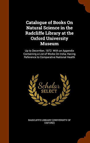 9781346006697: Catalogue of Books On Natural Science in the Radcliffe Library at the Oxford University Museum: Up to December, 1872. With an Appendix Containing a ... Reference to Comparative National Health