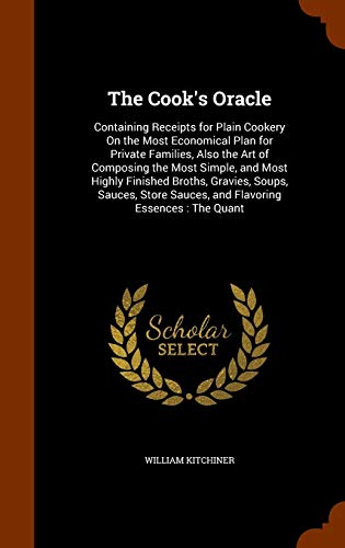 9781346050812: The Cook's Oracle: Containing Receipts for Plain Cookery On the Most Economical Plan for Private Families, Also the Art of Composing the Most Simple, ... Sauces, and Flavoring Essences : The Quant