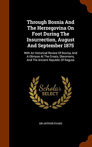 Beispielbild fr Through Bosnia And The Herzegovina On Foot During The Insurrection, August And September 1875: With An Historical Review Of Bosnia, And A Glimpse At . And The Ancient Republic Of Ragusa zum Verkauf von WorldofBooks