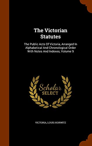 The Victorian Statutes: The Public Acts of Victoria, Arranged in Alphabetical and Chronological Order with Notes and Indexes, Volume 9 (Hardback) - Louis Horwitz