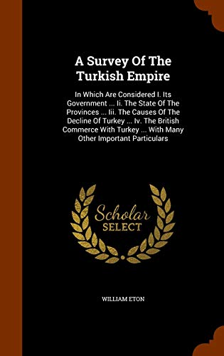 Imagen de stock para A Survey Of The Turkish Empire: In Which Are Considered I. Its Government ... Ii. The State Of The Provinces ... Iii. The Causes Of The Decline Of ... ... ... With Many Other Important Particulars
