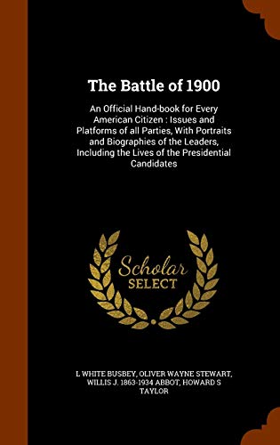 Beispielbild fr The Battle of 1900: An Official Hand-book for Every American Citizen: Issues and Platforms of all Parties, With Portraits and Biographies of the . the Lives of the Presidential Candidates zum Verkauf von Lucky's Textbooks