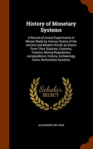 9781346305134: History of Monetary Systems: A Record of Actual Experiments in Money Made by Various States of the Ancient and Modern World, as Drawn From Their ... Archology, Coins, Nummulary Systems,