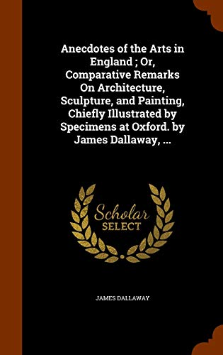 9781346326443: Anecdotes of the Arts in England ; Or, Comparative Remarks On Architecture, Sculpture, and Painting, Chiefly Illustrated by Specimens at Oxford. by James Dallaway, ...