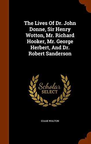 The Lives of Dr. John Donne, Sir Henry Wotton, Mr. Richard Hooker, Mr. George Herbert, and Dr. Robert Sanderson - Izaak Walton