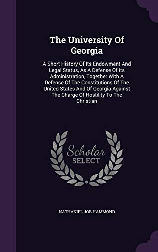 Stock image for The University Of Georgia: A Short History Of Its Endowment And Legal Status, As A Defense Of Its Administration, Together With A Defense Of The . The Charge Of Hostility To The Christian for sale by Lucky's Textbooks