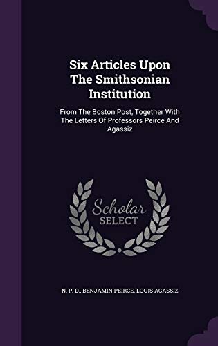 9781346405681: Six Articles Upon The Smithsonian Institution: From The Boston Post, Together With The Letters Of Professors Peirce And Agassiz