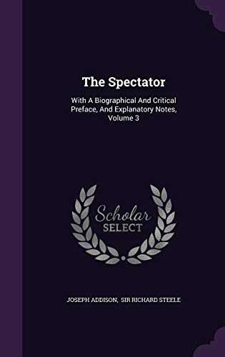 The Spectator: With a Biographical and Critical Preface, and Explanatory Notes, Volume 3 (Hardback) - Joseph Addison