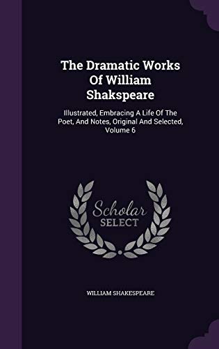 9781346410289: The Dramatic Works Of William Shakspeare: Illustrated, Embracing A Life Of The Poet, And Notes, Original And Selected, Volume 6