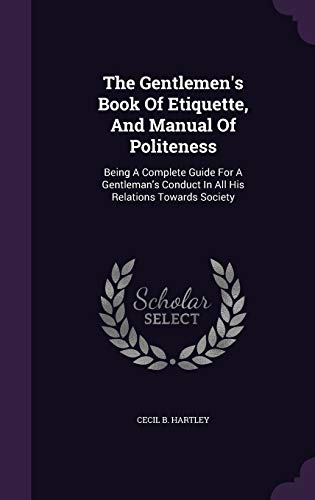 Stock image for The Gentlemens Book Of Etiquette, And Manual Of Politeness: Being A Complete Guide For A Gentlemans Conduct In All His Relations Towards Society for sale by Big River Books