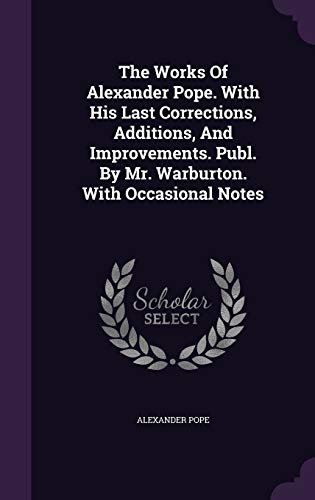 The Works of Alexander Pope. with His Last Corrections, Additions, and Improvements. Publ. by Mr. Warburton. with Occasional Notes - Alexander Pope