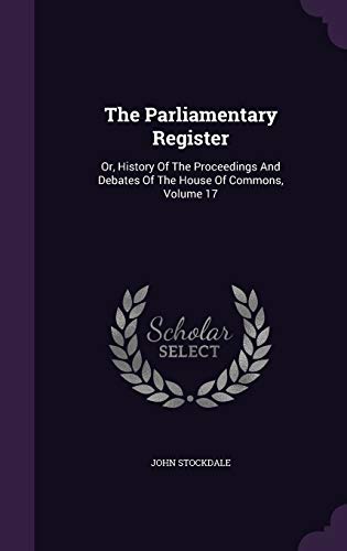 9781346552026: The Parliamentary Register: Or, History Of The Proceedings And Debates Of The House Of Commons, Volume 17