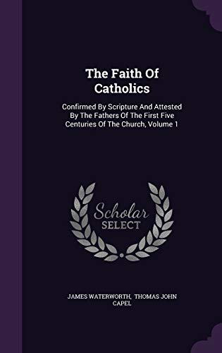 9781346558455: The Faith Of Catholics: Confirmed By Scripture And Attested By The Fathers Of The First Five Centuries Of The Church, Volume 1