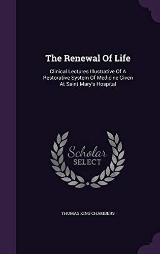 9781346562087: The Renewal Of Life: Clinical Lectures Illustrative Of A Restorative System Of Medicine Given At Saint Mary's Hospital