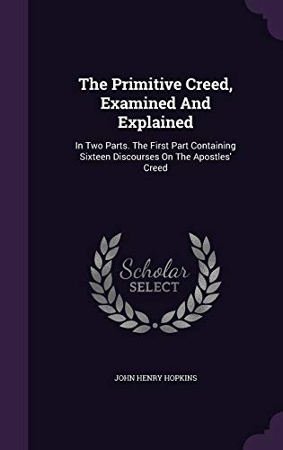 9781346586724: The Primitive Creed, Examined And Explained: In Two Parts. The First Part Containing Sixteen Discourses On The Apostles' Creed