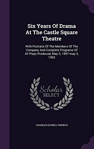 9781346597683: Six Years Of Drama At The Castle Square Theatre: With Portraits Of The Members Of The Company And Complete Programs Of All Plays Produced, May 3, 1897-may 3, 1903