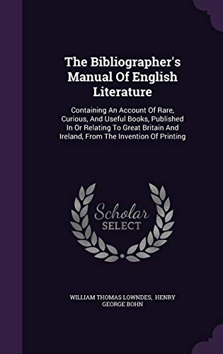 The Bibliographer's Manual of English Literature: Containing an Account of Rare, Curious, and Useful Books, Published in or Relating to Great Britain and Ireland, from the Invention of Printing (Hardback) - William Thomas Lowndes