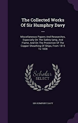 9781346644622: The Collected Works Of Sir Humphry Davy ...: Miscellaneous Papers And Researches, Especially On The Safety-lamp, And Flame, And On The Protection Of The Copper Sheathing Of Ships, From 1815 To 1828