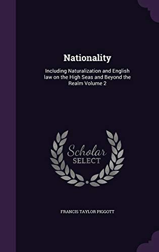 Nationality: Including Naturalization and English Law on the High Seas and Beyond the Realm Volume 2 (Hardback) - Francis Taylor Piggott