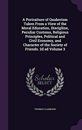 9781346671727: A Portraiture of Quakerism Taken From a View of the Moral Education, Discipline, Peculiar Customs, Religious Principles, Political and Civil Economy, ... of the Society of Friends. 2d ed Volume 3