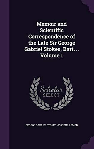 9781346673806: Memoir and Scientific Correspondence of the Late Sir George Gabriel Stokes, Bart. .. Volume 1