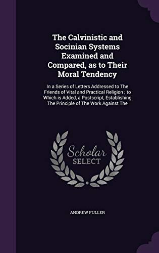 9781346711645: The Calvinistic and Socinian Systems Examined and Compared, as to Their Moral Tendency: In a Series of Letters Addressed to The Friends of Vital and ... The Principle of The Work Against The