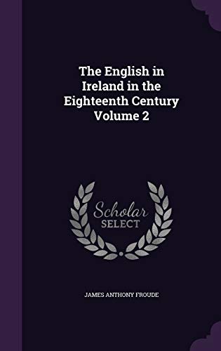 The English in Ireland in the Eighteenth Century, Volume 2 (Hardback) - James Anthony Froude
