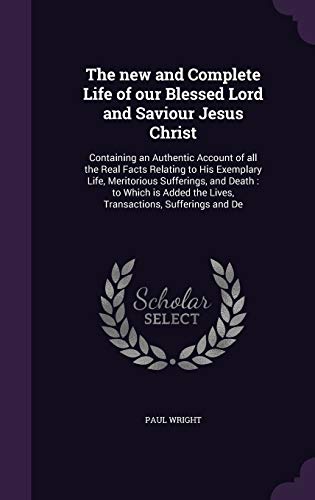 9781346770611: The new and Complete Life of our Blessed Lord and Saviour Jesus Christ: Containing an Authentic Account of all the Real Facts Relating to His ... the Lives, Transactions, Sufferings and De